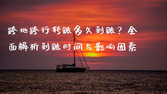 跨地跨行转账多久到账？全面解析到账时间与影响因素_https://m.apzhendong.com_期货行情_第1张