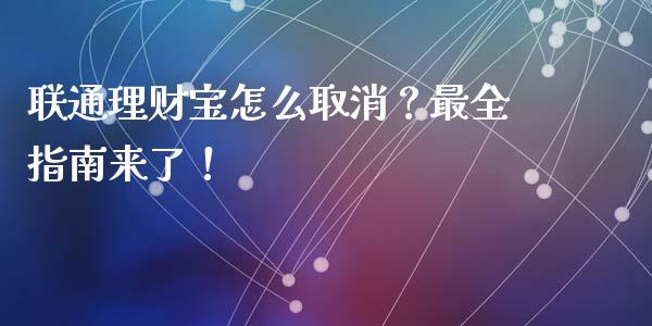 联通理财宝怎么取消？最全指南来了！_https://m.apzhendong.com_期货行情_第1张