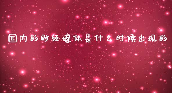 国内的财经媒体是什么时候出现的_https://m.apzhendong.com_全球经济_第1张