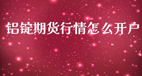 铝锭期货行情怎么开户_https://m.apzhendong.com_财经资讯_第1张