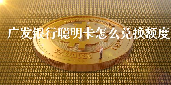 广发银行聪明卡怎么兑换额度_https://m.apzhendong.com_期货行情_第1张