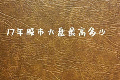 17年股市大盘最高多少_https://m.apzhendong.com_全球经济_第1张
