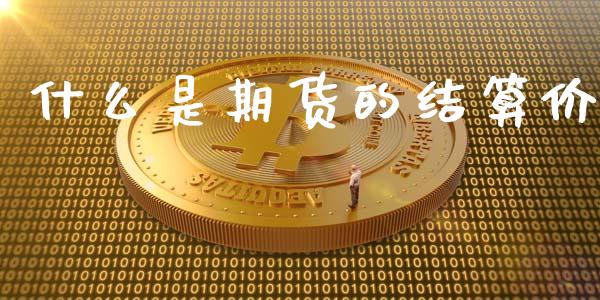 什么是期货的结算价_https://m.apzhendong.com_财经资讯_第1张