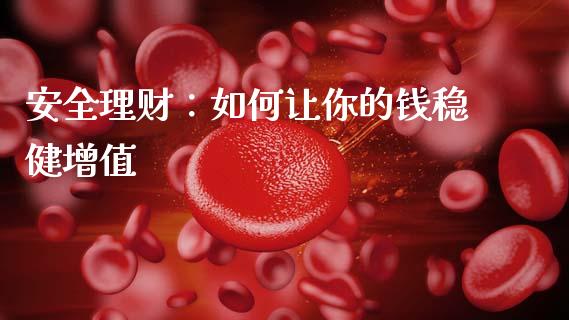 安全理财：如何让你的钱稳健增值_https://m.apzhendong.com_财务分析_第1张