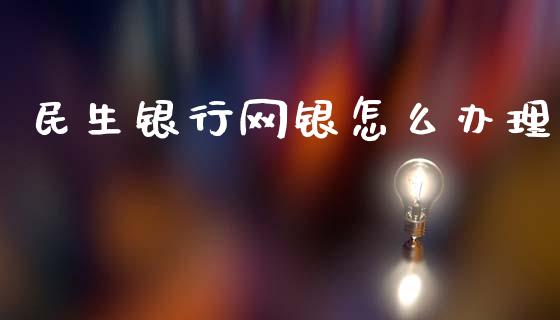 民生银行网银怎么办理_https://m.apzhendong.com_期货行情_第1张