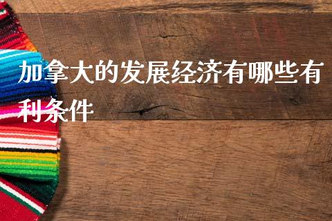 加拿大的发展经济有哪些有利条件_https://m.apzhendong.com_全球经济_第1张