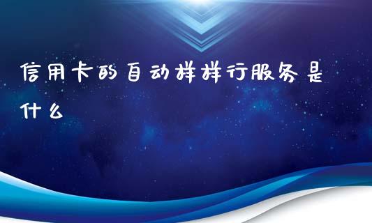 信用卡的自动样样行服务是什么_https://m.apzhendong.com_期货行情_第1张