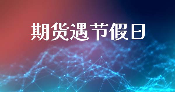 期货遇节假日_https://m.apzhendong.com_财务分析_第1张
