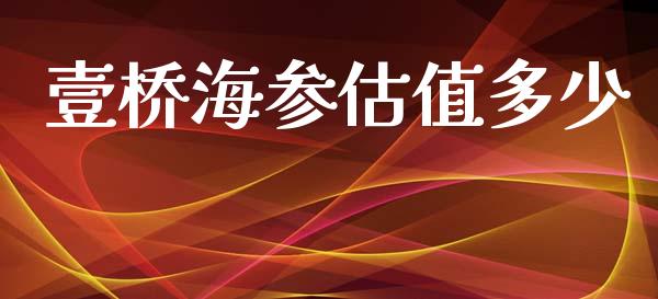 壹桥海参估值多少_https://m.apzhendong.com_期货行情_第1张