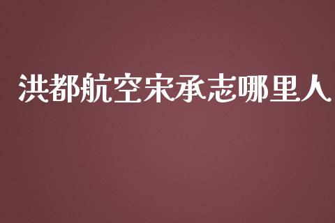 洪都航空宋承志哪里人_https://m.apzhendong.com_期货行情_第1张