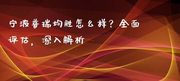 宁波普瑞均胜怎么样？全面评估，深入解析_https://m.apzhendong.com_财务分析_第1张