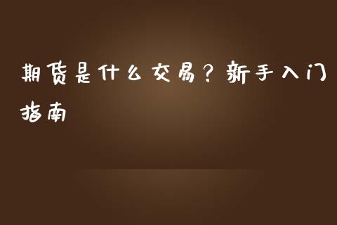期货是什么交易？新手入门指南_https://m.apzhendong.com_财经资讯_第1张