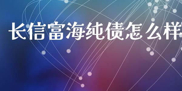 长信富海纯债怎么样_https://m.apzhendong.com_财务分析_第1张