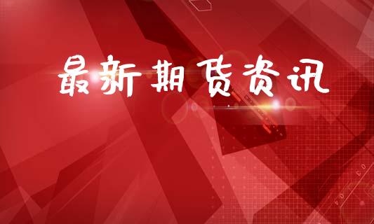 最新期货资讯_https://m.apzhendong.com_财务分析_第1张