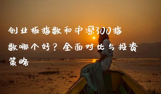 创业板指数和沪深300指数哪个好？全面对比与投资策略_https://m.apzhendong.com_全球经济_第1张
