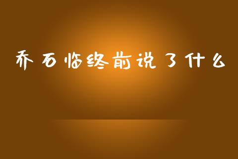 乔石临终前说了什么_https://m.apzhendong.com_全球经济_第1张