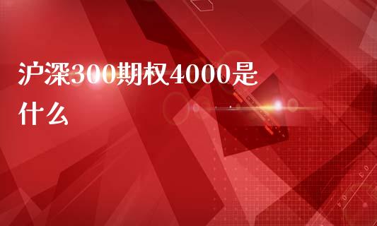 沪深300期权4000是什么_https://m.apzhendong.com_财经资讯_第1张