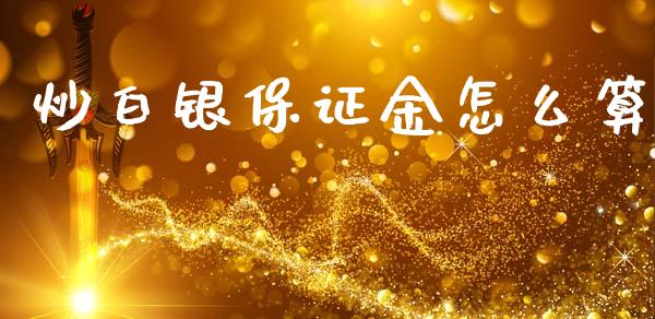 炒白银保证金怎么算_https://m.apzhendong.com_期货行情_第1张