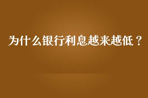 为什么银行利息越来越低？_https://m.apzhendong.com_财务分析_第1张