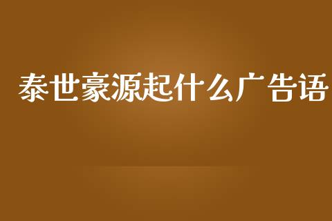 泰世豪源起什么广告语_https://m.apzhendong.com_期货行情_第1张