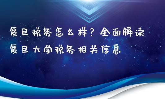 复旦税务怎么样？全面解读复旦大学税务相关信息_https://m.apzhendong.com_全球经济_第1张