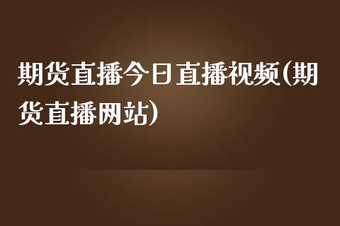 期货直播今日直播视频(期货直播网站)_https://m.apzhendong.com_全球经济_第1张