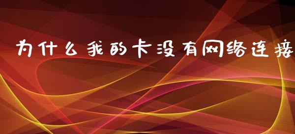 为什么我的卡没有网络连接_https://m.apzhendong.com_期货行情_第1张