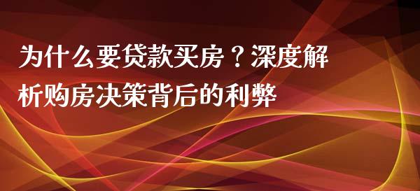 为什么要贷款买房？深度解析购房决策背后的利弊_https://m.apzhendong.com_财务分析_第1张