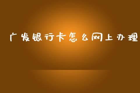 广发银行卡怎么网上办理_https://m.apzhendong.com_期货行情_第1张