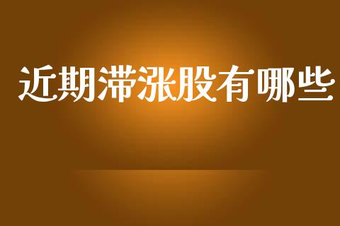 近期滞涨股有哪些_https://m.apzhendong.com_期货行情_第1张