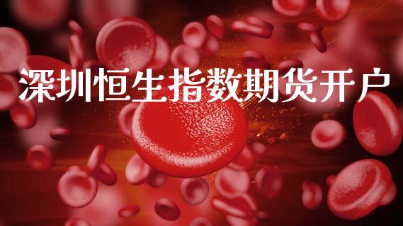 深圳恒生指数期货开户_https://m.apzhendong.com_全球经济_第1张