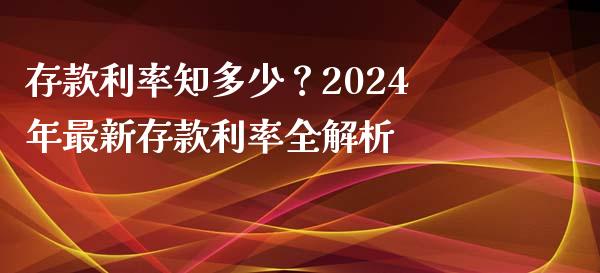 存款利率知多少？2024年最新存款利率全解析_https://m.apzhendong.com_期货行情_第1张