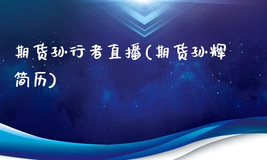 期货孙行者直播(期货孙辉简历)_https://m.apzhendong.com_全球经济_第1张