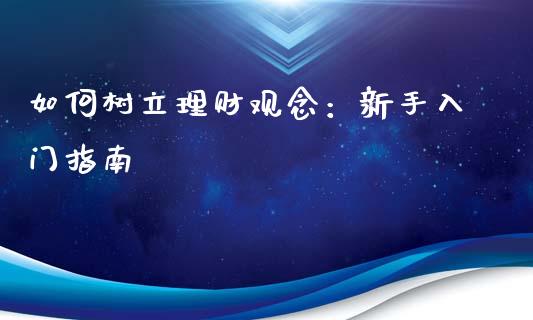 如何树立理财观念：新手入门指南_https://m.apzhendong.com_财经资讯_第1张