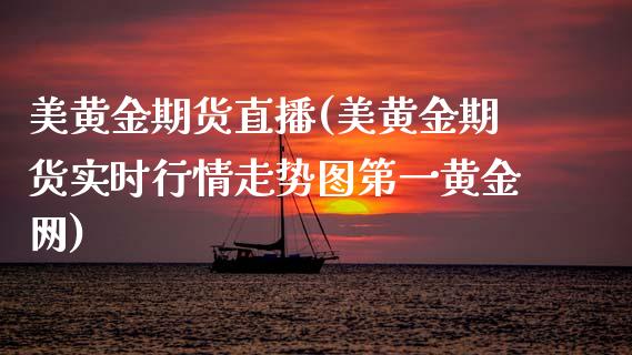 美黄金期货直播(美黄金期货实时行情走势图第一黄金网)_https://m.apzhendong.com_全球经济_第1张