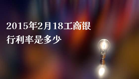 2015年2月18工商银行利率是多少_https://m.apzhendong.com_财经资讯_第1张