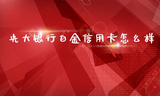 光大银行白金信用卡怎么样_https://m.apzhendong.com_财务分析_第1张