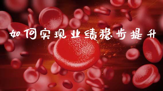 如何实现业绩稳步提升_https://m.apzhendong.com_财经资讯_第1张