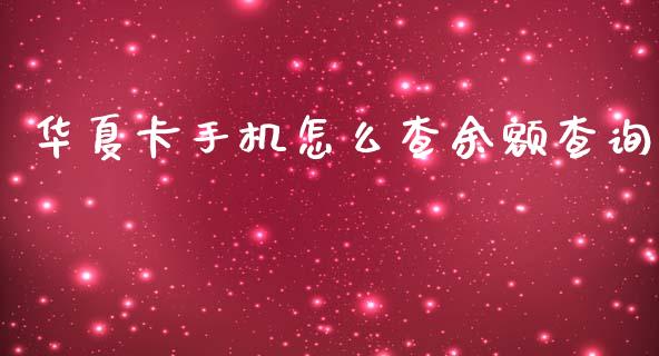 华夏卡手机怎么查余额查询_https://m.apzhendong.com_期货行情_第1张
