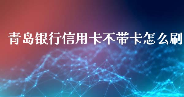 青岛银行信用卡不带卡怎么刷_https://m.apzhendong.com_财经资讯_第1张