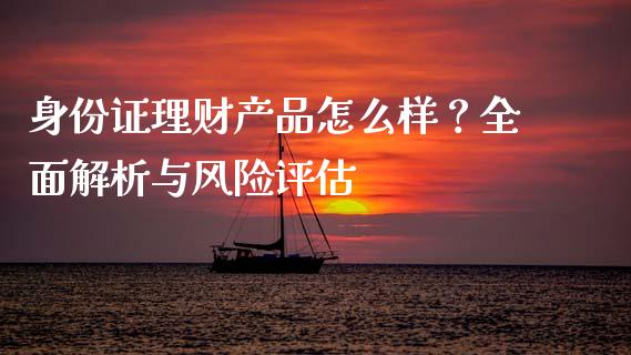 身份证理财产品怎么样？全面解析与风险评估_https://m.apzhendong.com_期货行情_第1张