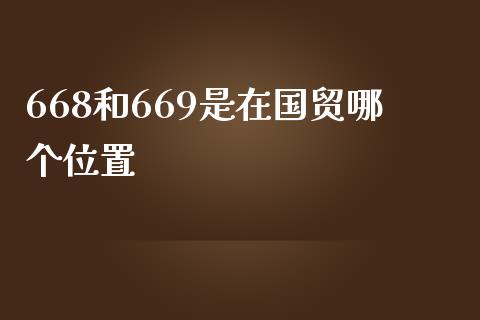 668和669是在国贸哪个位置_https://m.apzhendong.com_期货行情_第1张