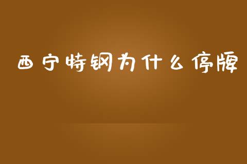 西宁特钢为什么停牌_https://m.apzhendong.com_财务分析_第1张