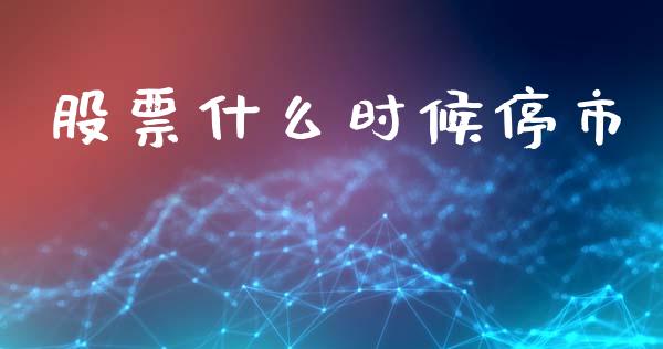 股票什么时候停市_https://m.apzhendong.com_财经资讯_第1张