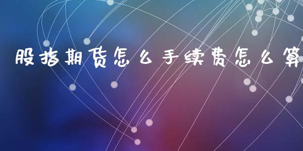 股指期货怎么手续费怎么算_https://m.apzhendong.com_全球经济_第1张