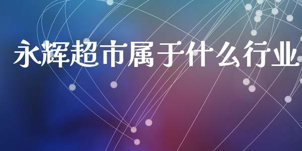 永辉超市属于什么行业_https://m.apzhendong.com_期货行情_第1张