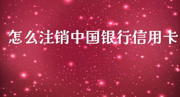 怎么注销中国银行信用卡_https://m.apzhendong.com_财经资讯_第1张