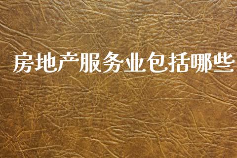 房地产服务业包括哪些_https://m.apzhendong.com_财经资讯_第1张
