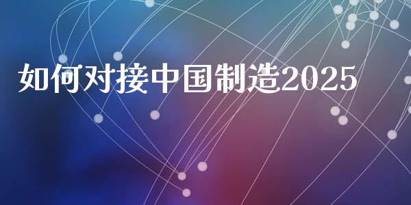 如何对接中国制造2025_https://m.apzhendong.com_全球经济_第1张