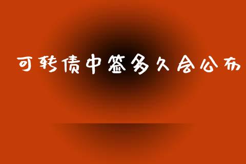 可转债中签多久会公布_https://m.apzhendong.com_期货行情_第1张